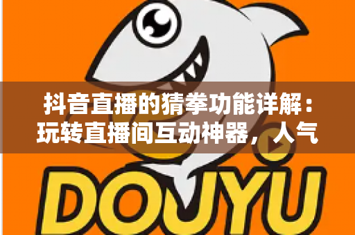 抖音直播的猜拳功能详解：玩转直播间互动神器，人气与收益双提升的秘密武器