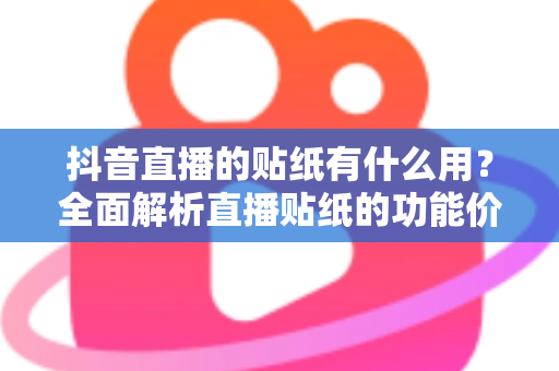抖音直播的贴纸有什么用？全面解析直播贴纸的功能价值与实战运用技巧