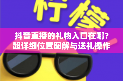 抖音直播的礼物入口在哪？超详细位置图解与送礼操作全攻略