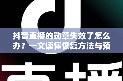 抖音直播的勋章失效了怎么办?一文读懂恢复方法与预防妙招 抖音直播的勋章失效了怎么办?一文读懂恢复方法与预防妙招