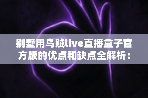 别墅用乌贼live直播盒子官方版的优点和缺点全解析:高端住宅影音直播方案值不值得选? 别墅用乌贼live直播盒子官方版的优点和缺点全解析:高端住宅影音直播方案值不值得选?