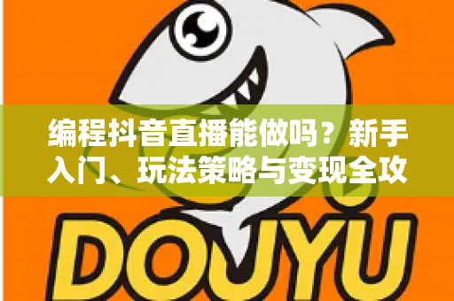 编程抖音直播能做吗?新手入门、玩法策略与变现全攻略一文讲透 编程抖音直播能做吗?新手入门、玩法策略与变现全攻略一文讲透