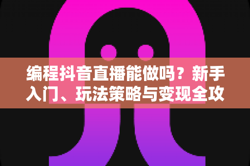 编程抖音直播能做吗?新手入门、玩法策略与变现全攻略一文讲透 编程抖音直播能做吗?新手入门、玩法策略与变现全攻略一文讲透
