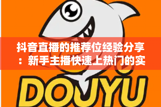 抖音直播的推荐位经验分享：新手主播快速上热门的实战攻略