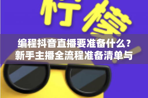 编程抖音直播要准备什么？新手主播全流程准备清单与实战指南