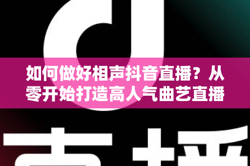 如何做好相声抖音直播?从零开始打造高人气曲艺直播间的实战指南 如何做好相声抖音直播?从零开始打造高人气曲艺直播间的实战指南