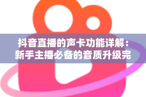 抖音直播的声卡功能详解：新手主播必备的音质升级完全指南