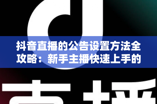 抖音直播的公告设置方法全攻略：新手主播快速上手的高效运营指南