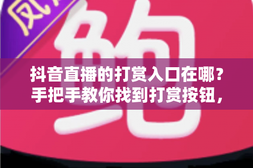抖音直播的打赏入口在哪?手把手教你找到打赏按钮,轻松送出心意支持 抖音直播的打赏入口在哪?手把手教你找到打赏按钮,轻松送出心意支持