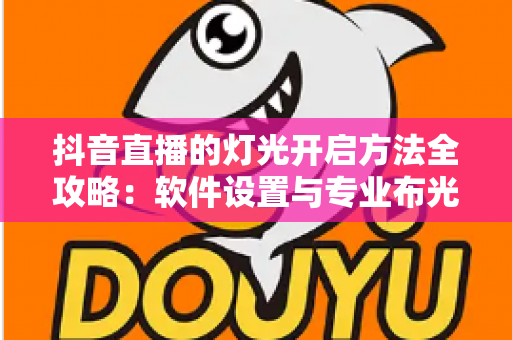 抖音直播的灯光开启方法全攻略:软件设置与专业布光双管齐下,让直播间画质脱胎换骨 抖音直播的灯光开启方法全攻略:软件设置与专业布光双管齐下,让直播间画质脱胎换骨