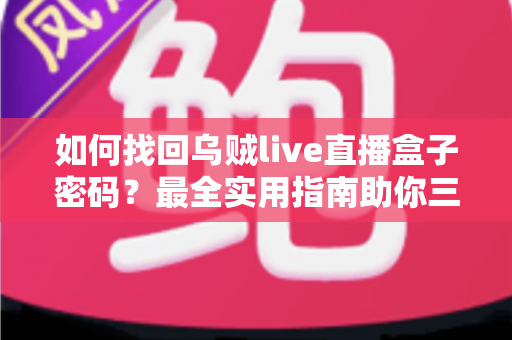 如何找回乌贼live直播盒子密码？最全实用指南助你三分钟恢复观看权限