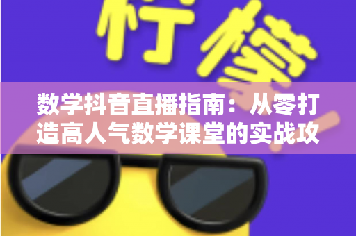 数学抖音直播指南:从零打造高人气数学课堂的实战攻略 数学抖音直播指南:从零打造高人气数学课堂的实战攻略