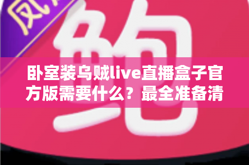卧室装乌贼live直播盒子官方版需要什么？最全准备清单与安装指南一文讲透
