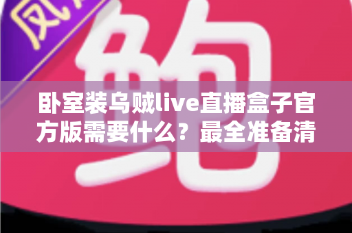 卧室装乌贼live直播盒子官方版需要什么？最全准备清单与安装指南一文讲透