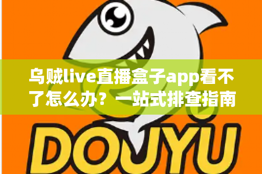 乌贼live直播盒子app看不了怎么办?一站式排查指南助你快速恢复观看体验 乌贼live直播盒子app看不了怎么办?一站式排查指南助你快速恢复观看体验
