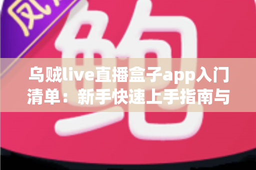 乌贼live直播盒子app入门清单：新手快速上手指南与核心功能全解析