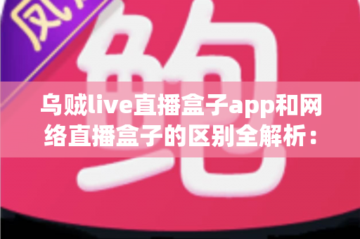 乌贼live直播盒子app和网络直播盒子的区别全解析:一文看懂软件与硬件直播方案,帮你选对最适合的大屏观影与直播工具 乌贼live直播盒子app和网络直播盒子的区别全解析:一文看懂软件与硬件直播方案,帮你选对最适合的大屏观影与直播工具