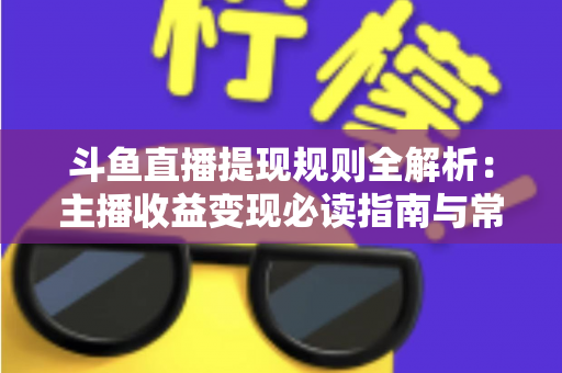 斗鱼直播提现规则全解析:主播收益变现必读指南与常见问题详解 斗鱼直播提现规则全解析:主播收益变现必读指南与常见问题详解