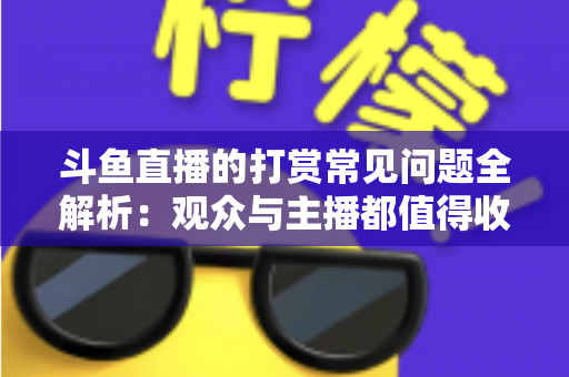 斗鱼直播的打赏常见问题全解析:观众与主播都值得收藏的打赏指南 斗鱼直播的打赏常见问题全解析:观众与主播都值得收藏的打赏指南