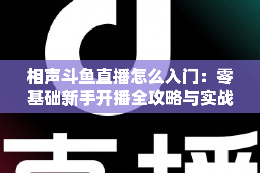 相声斗鱼直播怎么入门：零基础新手开播全攻略与实战指南