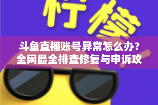斗鱼直播账号异常怎么办?全网最全排查修复与申诉攻略快速恢复直播指南 斗鱼直播账号异常怎么办?全网最全排查修复与申诉攻略快速恢复直播指南