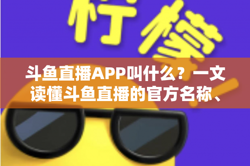 斗鱼直播APP叫什么?一文读懂斗鱼直播的官方名称、下载方式与核心功能 斗鱼直播APP叫什么?一文读懂斗鱼直播的官方名称、下载方式与核心功能