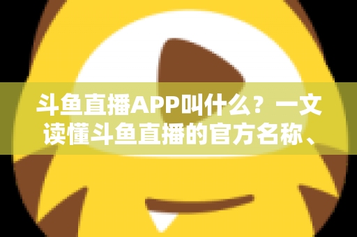 斗鱼直播APP叫什么?一文读懂斗鱼直播的官方名称、下载方式与核心功能 斗鱼直播APP叫什么?一文读懂斗鱼直播的官方名称、下载方式与核心功能
