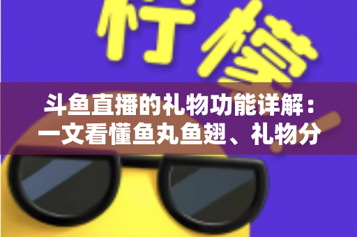 斗鱼直播的礼物功能详解:一文看懂鱼丸鱼翅、礼物分类、打赏流程与理性消费指南 斗鱼直播的礼物功能详解:一文看懂鱼丸鱼翅、礼物分类、打赏流程与理性消费指南