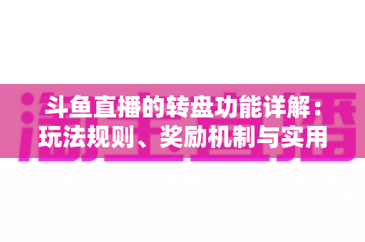 斗鱼直播的转盘功能详解：玩法规则、奖励机制与实用技巧全解析