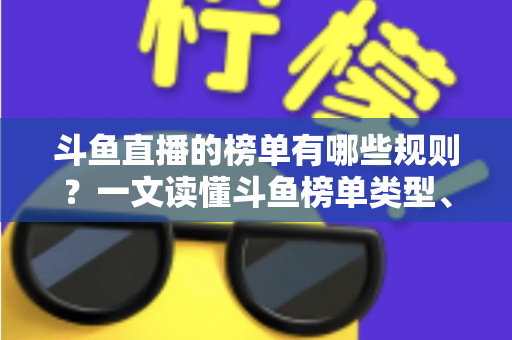 斗鱼直播的榜单有哪些规则？一文读懂斗鱼榜单类型、计算机制与理性冲榜指南