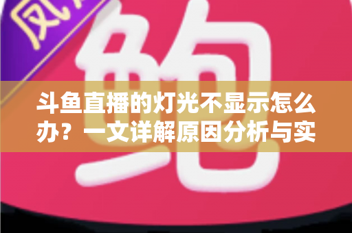 斗鱼直播的灯光不显示怎么办?一文详解原因分析与实用解决方法,助你快速恢复观看体验 斗鱼直播的灯光不显示怎么办?一文详解原因分析与实用解决方法,助你快速恢复观看体验