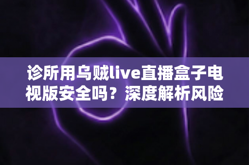 诊所用乌贼live直播盒子电视版安全吗?深度解析风险、合规隐患与更稳妥的候诊电视方案 诊所用乌贼live直播盒子电视版安全吗?深度解析风险、合规隐患与更稳妥的候诊电视方案