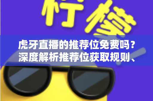 虎牙直播的推荐位免费吗?深度解析推荐位获取规则、免费渠道与推广全攻略 虎牙直播的推荐位免费吗?深度解析推荐位获取规则、免费渠道与推广全攻略
