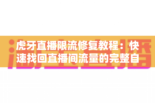 虎牙直播限流修复教程:快速找回直播间流量的完整自救指南 虎牙直播限流修复教程:快速找回直播间流量的完整自救指南