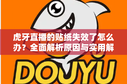 虎牙直播的贴纸失效了怎么办?全面解析原因与实用解决方法,让您的直播体验焕然一新 虎牙直播的贴纸失效了怎么办?全面解析原因与实用解决方法,让您的直播体验焕然一新