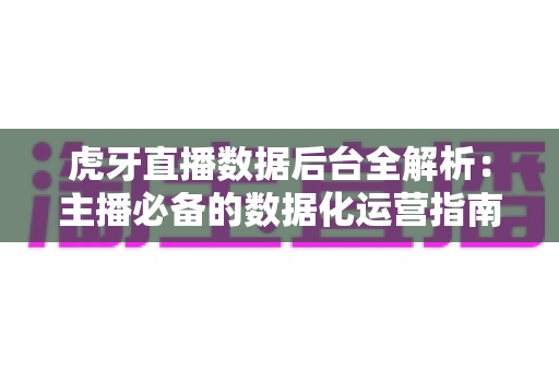 虎牙直播数据后台全解析:主播必备的数据化运营指南 虎牙直播数据后台全解析:主播必备的数据化运营指南