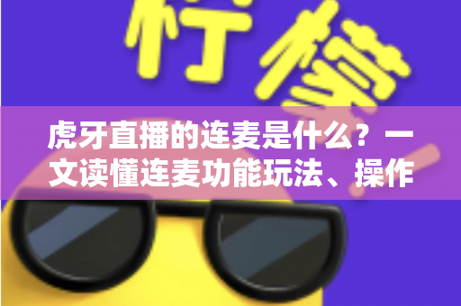 虎牙直播的连麦是什么?一文读懂连麦功能玩法、操作步骤与互动价值全指南 虎牙直播的连麦是什么?一文读懂连麦功能玩法、操作步骤与互动价值全指南