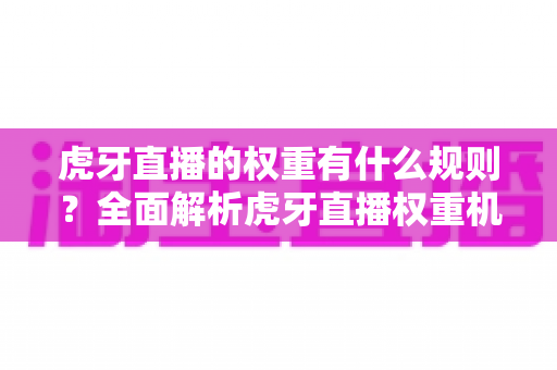 虎牙直播的权重有什么规则?全面解析虎牙直播权重机制与提升技巧,助你快速上热门 虎牙直播的权重有什么规则?全面解析虎牙直播权重机制与提升技巧,助你快速上热门