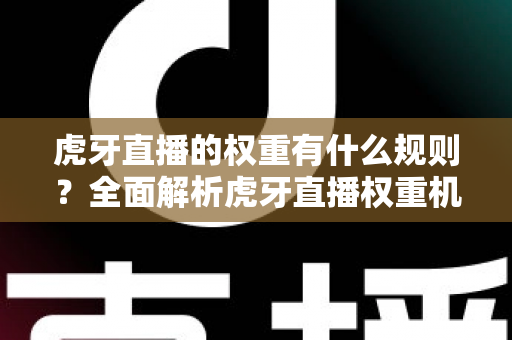 虎牙直播的权重有什么规则?全面解析虎牙直播权重机制与提升技巧,助你快速上热门 虎牙直播的权重有什么规则?全面解析虎牙直播权重机制与提升技巧,助你快速上热门