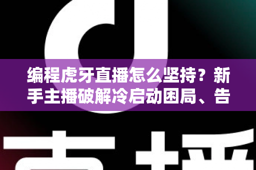 编程虎牙直播怎么坚持?新手主播破解冷启动困局、告别半途而废的完整实战指南 编程虎牙直播怎么坚持?新手主播破解冷启动困局、告别半途而废的完整实战指南