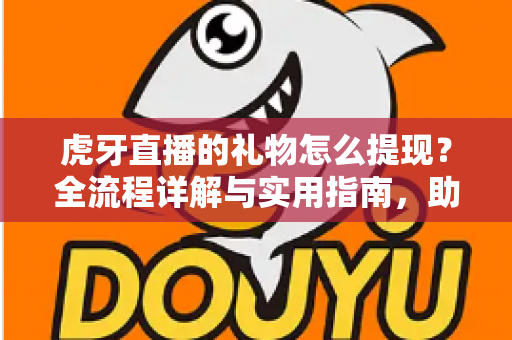 虎牙直播的礼物怎么提现？全流程详解与实用指南，助主播轻松变现收益