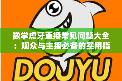 数学虎牙直播常见问题大全:观众与主播必备的实用指南 数学虎牙直播常见问题大全:观众与主播必备的实用指南