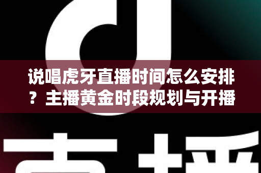 说唱虎牙直播时间怎么安排？主播黄金时段规划与开播策略全解析