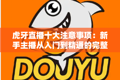 虎牙直播十大注意事项:新手主播从入门到精通的完整避坑指南 虎牙直播十大注意事项:新手主播从入门到精通的完整避坑指南