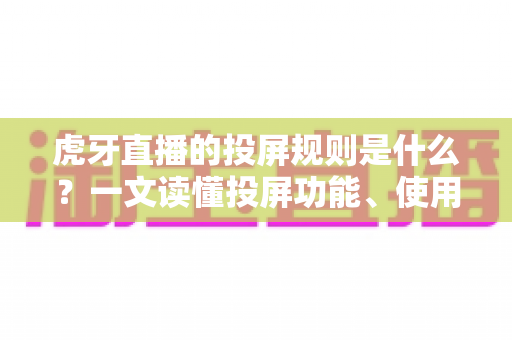 虎牙直播的投屏规则是什么?一文读懂投屏功能、使用规范与常见问题 虎牙直播的投屏规则是什么?一文读懂投屏功能、使用规范与常见问题