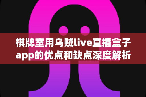 棋牌室用乌贼live直播盒子app的优点和缺点深度解析：经营者决策前必看的完整指南