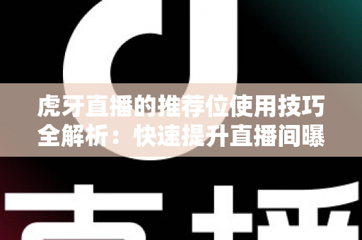 虎牙直播的推荐位使用技巧全解析:快速提升直播间曝光与人气的实战指南 虎牙直播的推荐位使用技巧全解析:快速提升直播间曝光与人气的实战指南