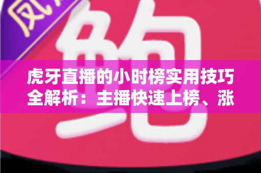 虎牙直播的小时榜实用技巧全解析:主播快速上榜、涨粉增收的实战指南 虎牙直播的小时榜实用技巧全解析:主播快速上榜、涨粉增收的实战指南