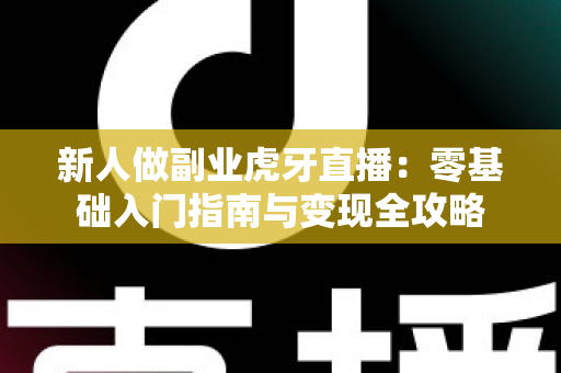 新人做副业虎牙直播:零基础入门指南与变现全攻略 新人做副业虎牙直播:零基础入门指南与变现全攻略