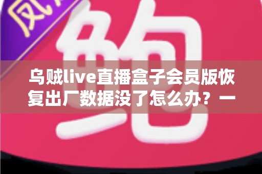 乌贼live直播盒子会员版恢复出厂数据没了怎么办?一站式数据恢复与预防全攻略 乌贼live直播盒子会员版恢复出厂数据没了怎么办?一站式数据恢复与预防全攻略